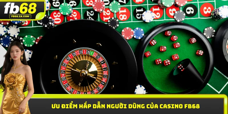 Ưu điểm hấp dẫn người dùng của Casino FB68